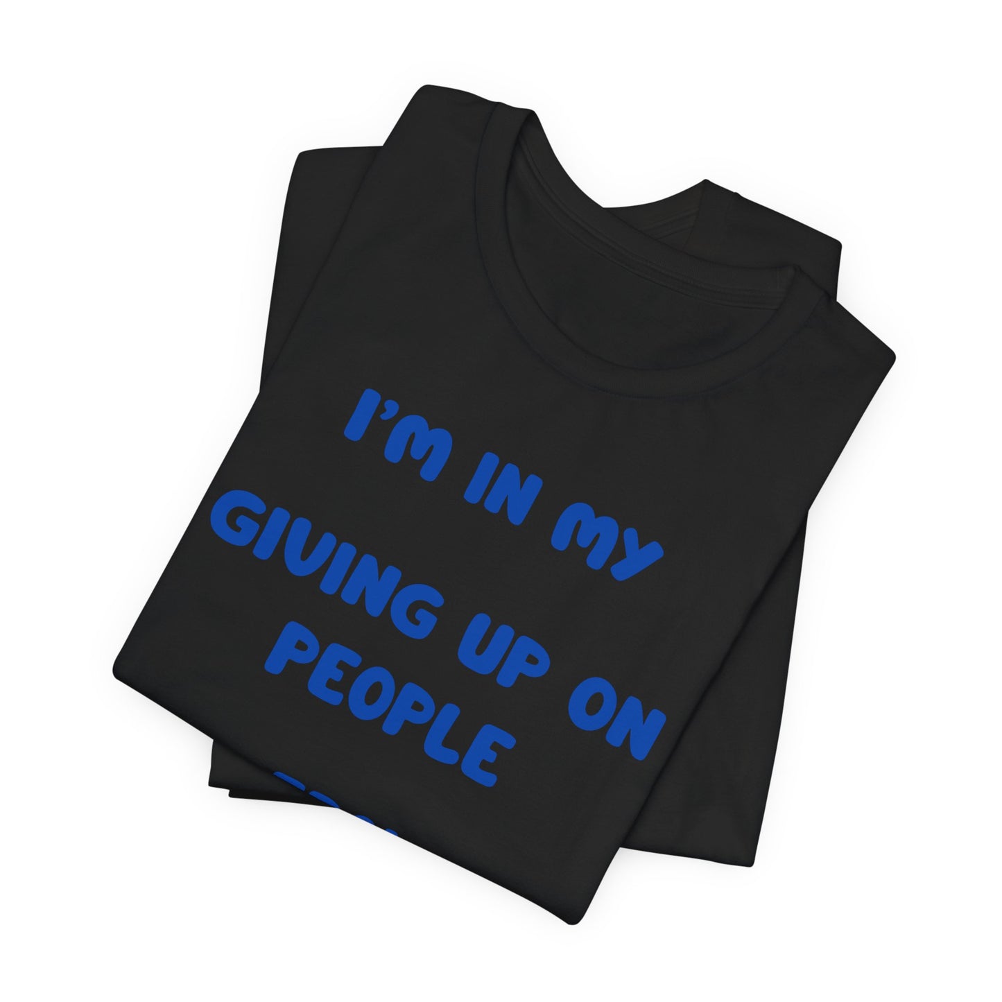 I’m In My Giving Up On People Era Tee — Funny Sarcastic Graphic T-Shirt