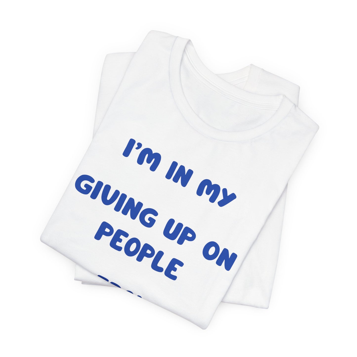 I’m In My Giving Up On People Era Tee — Funny Sarcastic Graphic T-Shirt