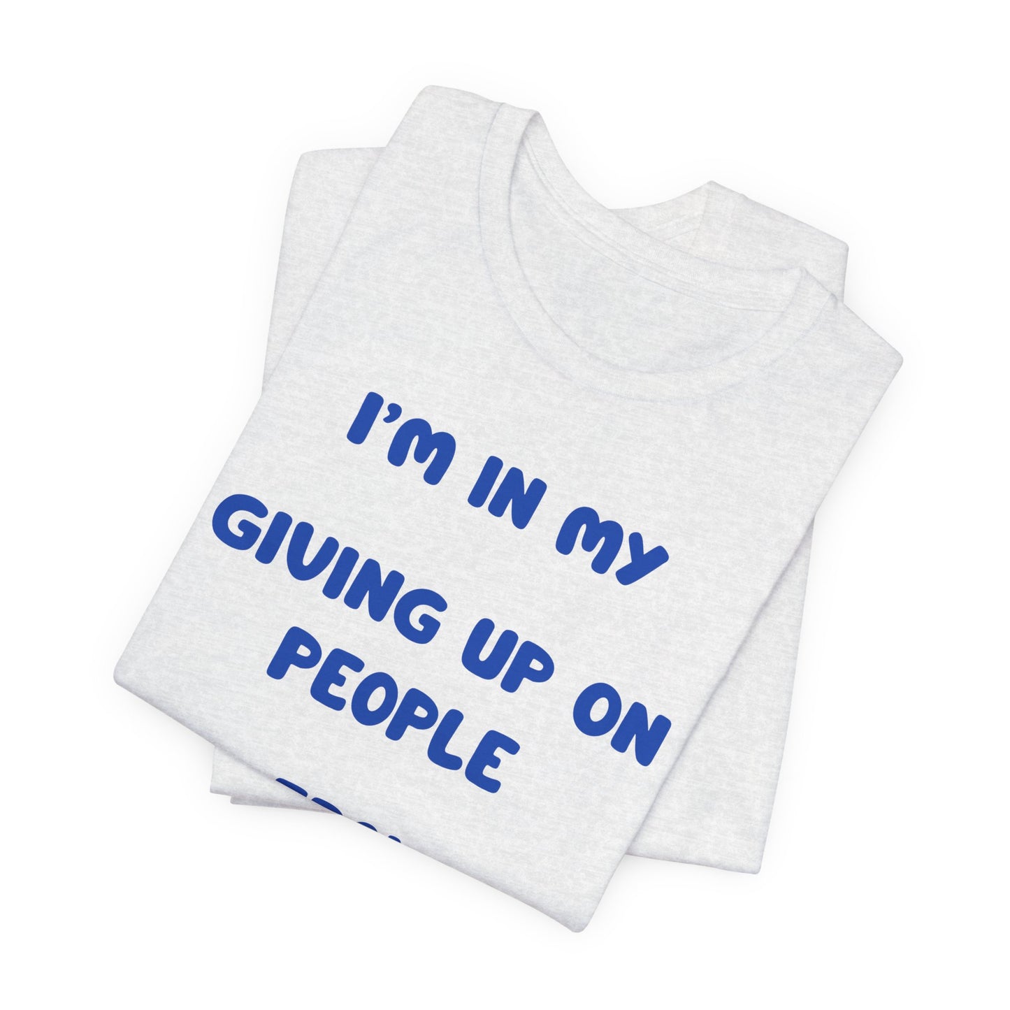 I’m In My Giving Up On People Era Tee — Funny Sarcastic Graphic T-Shirt