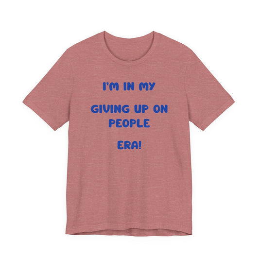 I’m In My Giving Up On People Era Tee — Funny Sarcastic Graphic T-Shirt